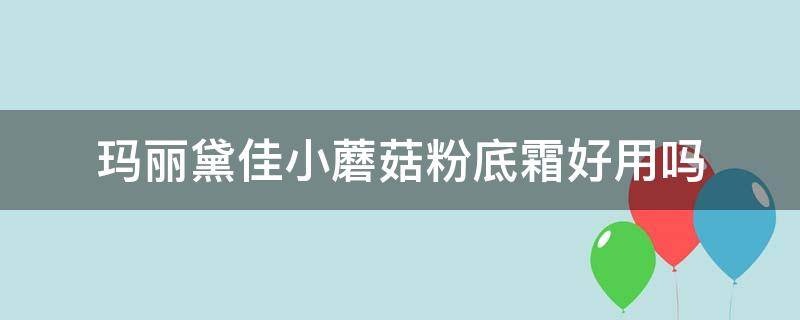 玛丽黛佳小蘑菇粉底霜好用吗 玛丽黛佳小蘑菇粉底液怎么样