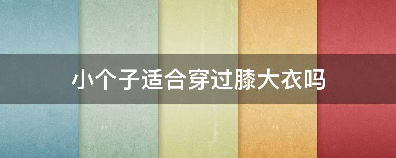 小个子适合穿过膝大衣吗（小个子穿过膝大衣好吗）