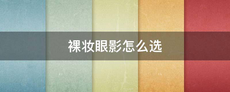 裸妆眼影怎么选 日常裸妆一般选择什么颜色的眼影