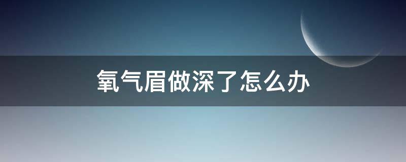 氧气眉做深了怎么办（纹眉后氧怎么办）
