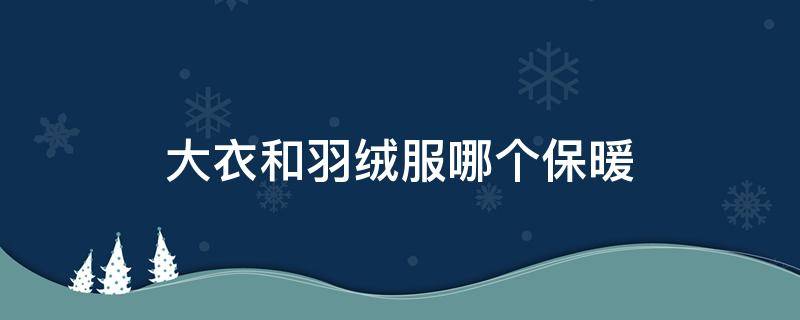 大衣和羽绒服哪个保暖 冬天穿大衣还是羽绒服更保暖