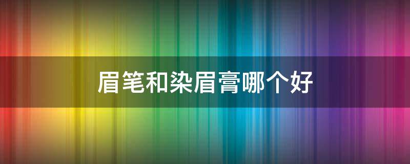 眉笔和染眉膏哪个好 眉毛膏和眉笔哪个好