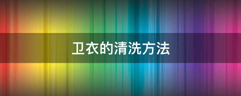 卫衣的清洗方法（卫衣的正确洗法）