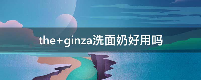 the ginza洗面奶好用吗