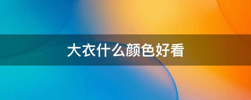 大衣什么颜色好看（大衣什么颜色好看男）