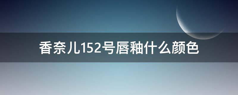 香奈儿152号唇釉什么颜色 香奈儿154号唇釉