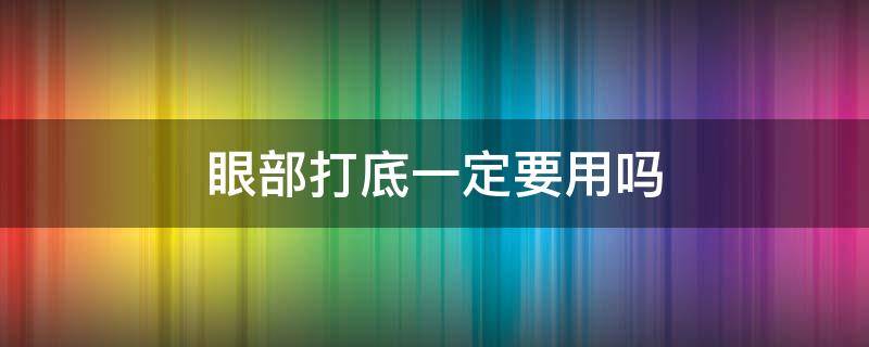 眼部打底一定要用吗 眼部打底作用