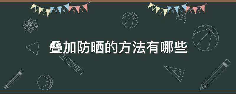 叠加防晒的方法有哪些 防晒可以叠加吗