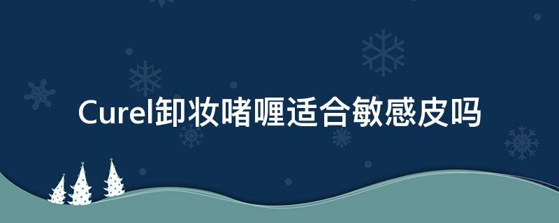 Curel卸妆啫喱适合敏感皮吗 curel卸妆啫喱怎么用