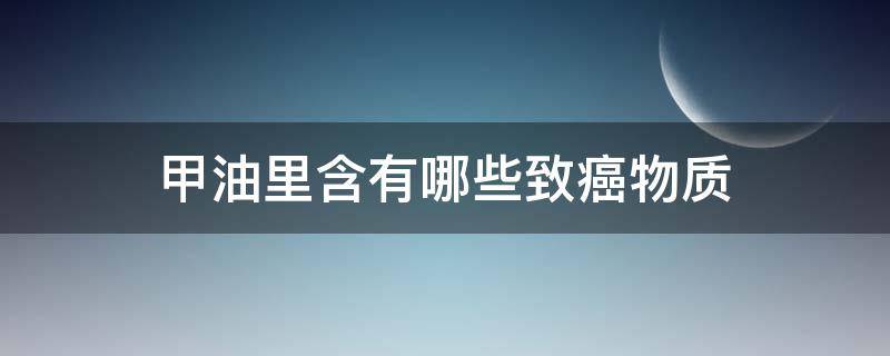 甲油里含有哪些致癌物质（甲油胶哪些成分致癌）