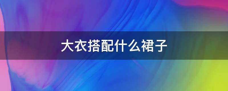 大衣搭配什么裙子（裙装大衣怎样搭配）