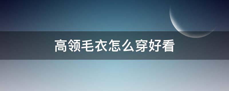 高领毛衣怎么穿好看 高领毛衣怎样穿