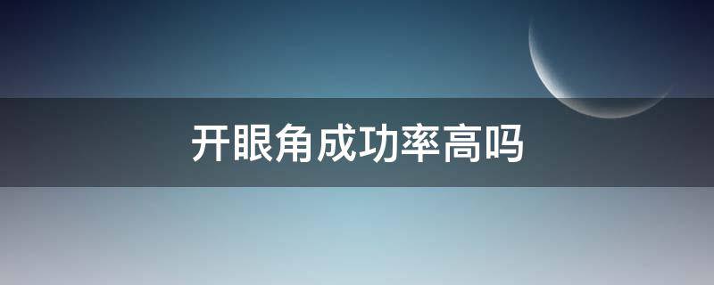 开眼角成功率高吗（开眼角手术失败率高吗）