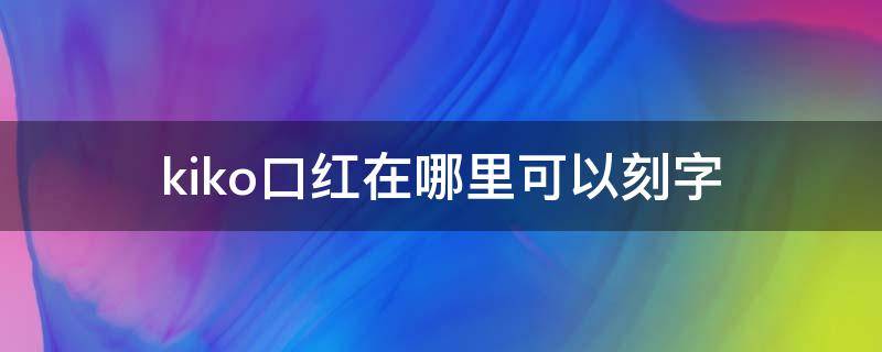 kiko口红在哪里可以刻字（kiko口红图片）