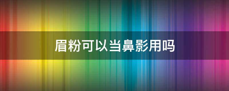 眉粉可以当鼻影用吗 眉粉可以用来当鼻影吗