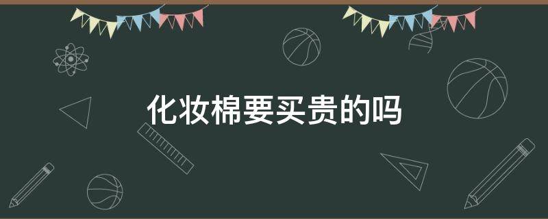 化妆棉要买贵的吗 化妆棉有必要买好的吗