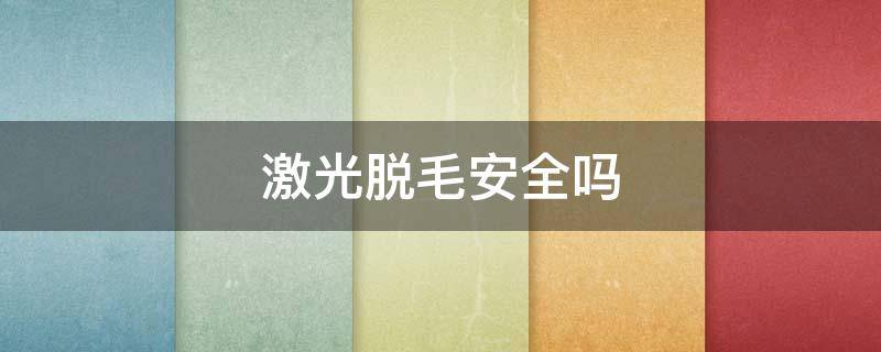 激光脱毛安全吗 激光脱毛安全性