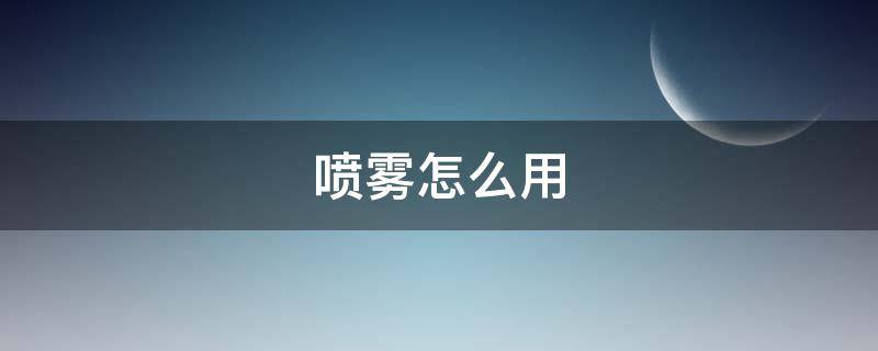 喷雾怎么用（定妆喷雾怎么用）