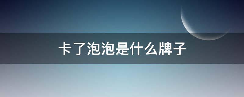 卡了泡泡是什么牌子 卡卡是品牌吗