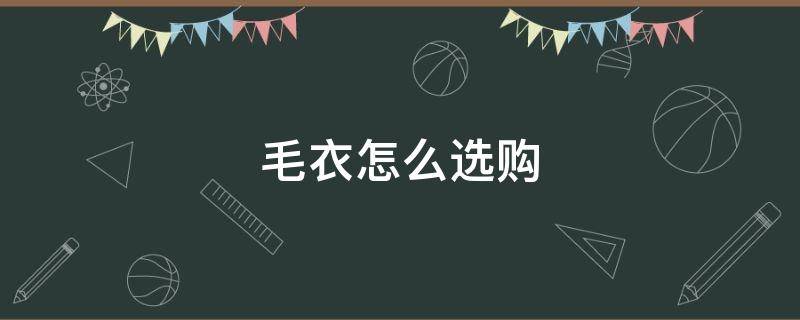 毛衣怎么选购（毛衣选购指南）