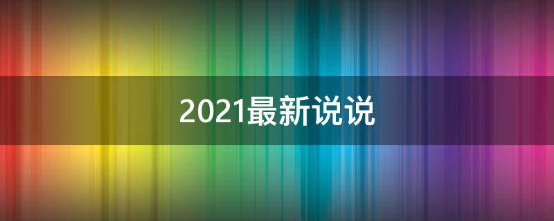 2021最新说说 2021最新说说大全