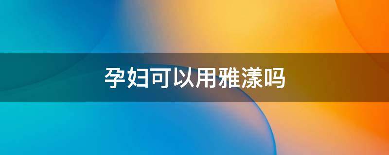 孕妇可以用雅漾吗 雅漾孕妇能用么