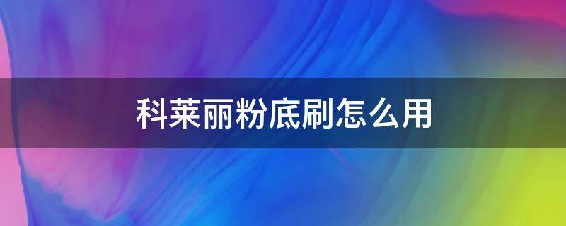 科莱丽粉底刷怎么用