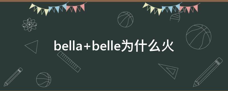 bella belle为什么火