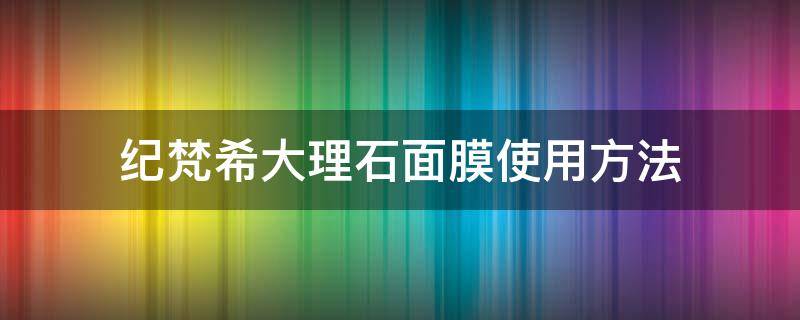 纪梵希大理石面膜使用方法（纪梵希大理石纹面膜）