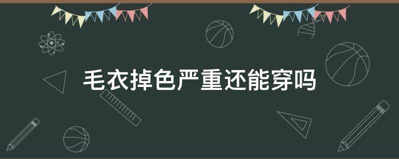 毛衣掉色严重还能穿吗 毛衣掉色严重能不能穿