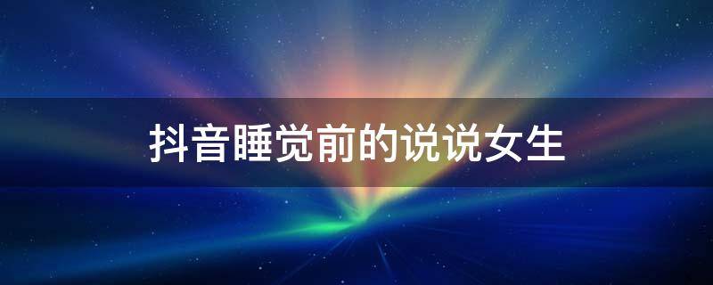 抖音睡觉前的说说女生 睡前发抖音的说说