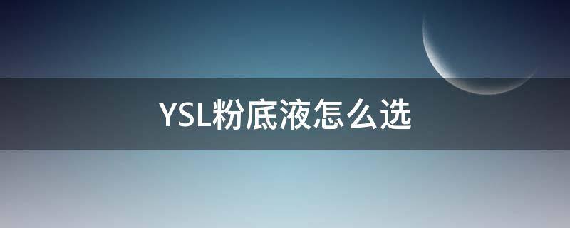 YSL粉底液怎么选（ysl粉底色号怎么选）