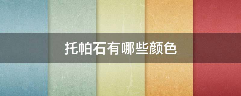 托帕石有哪些颜色 托帕石有哪几种颜色