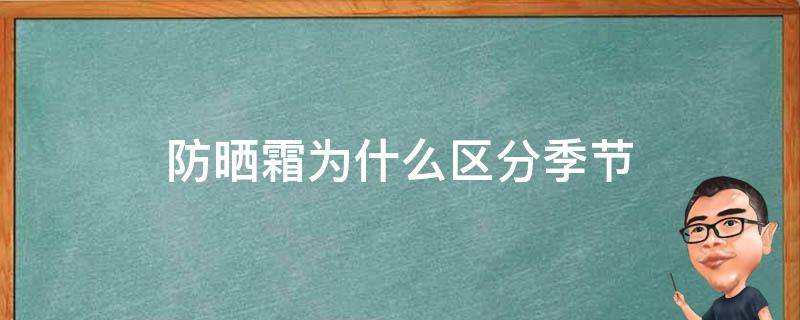 防晒霜为什么区分季节（防晒霜分季节吗）