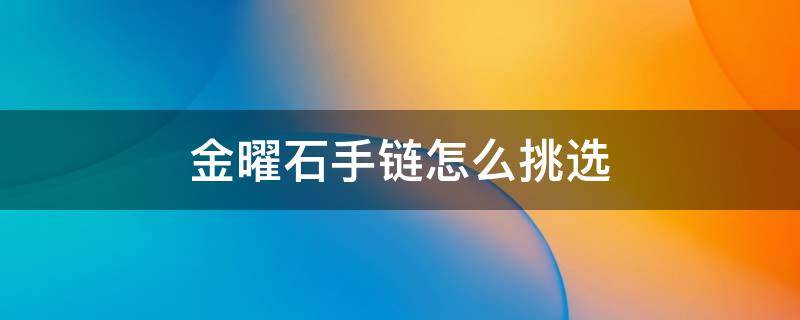 金曜石手链怎么挑选 怎么选黑曜石手链