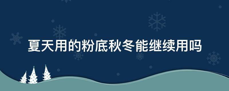 夏天用的粉底秋冬能继续用吗 粉底霜夏天可以用吗
