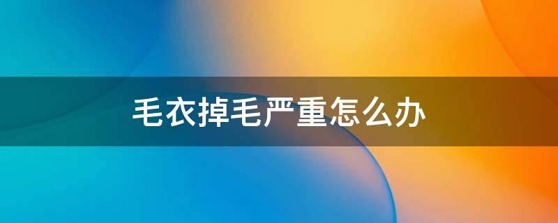 毛衣掉毛严重怎么办（毛衣掉毛严重怎么办?）