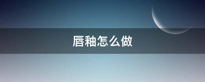 唇釉怎么做 唇釉怎么做成口红