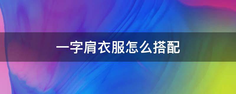 一字肩衣服怎么搭配 一字肩衣服怎么搭配鞋子