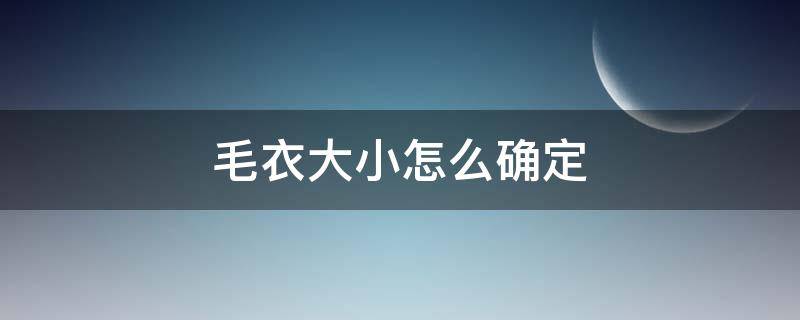 毛衣大小怎么确定（如何确定毛衣尺寸）