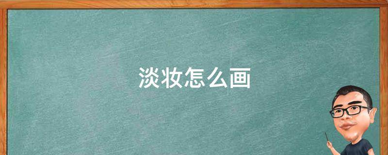 淡妆怎么画（淡妆怎么画视频教程）