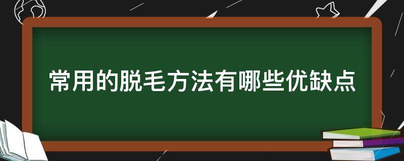 常用的脱毛方法有哪些优缺点（哪种脱毛方法更有效）