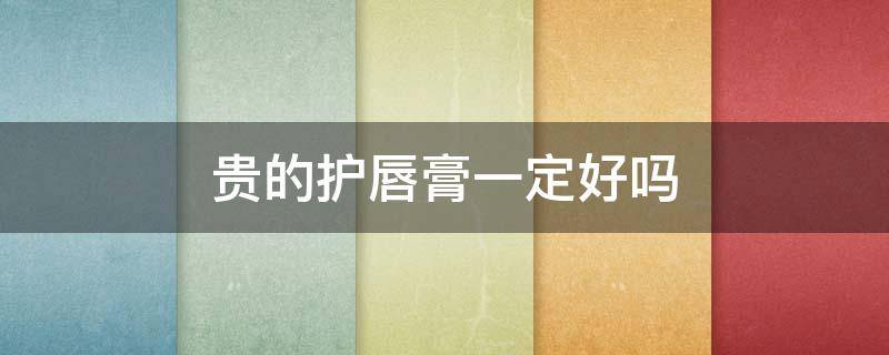 贵的护唇膏一定好吗 唇膏贵的好还是便宜的好