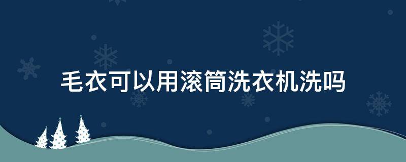 毛衣可以用滚筒洗衣机洗吗 毛衣可以用滚筒洗衣机洗吗?