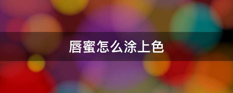 唇蜜怎么涂上色 唇蜜适合涂在嘴唇上吗