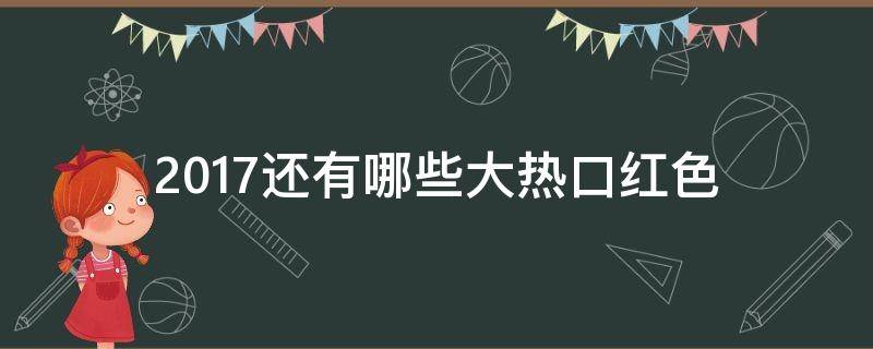 2017还有哪些大热口红色（各大品牌的口红大热色）