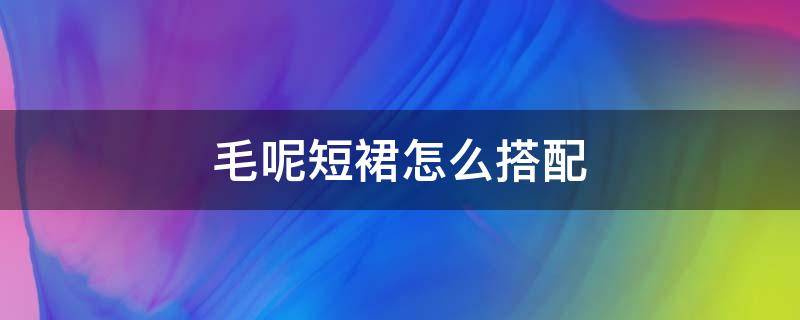 毛呢短裙怎么搭配 毛呢短裙怎么搭配衣服图片