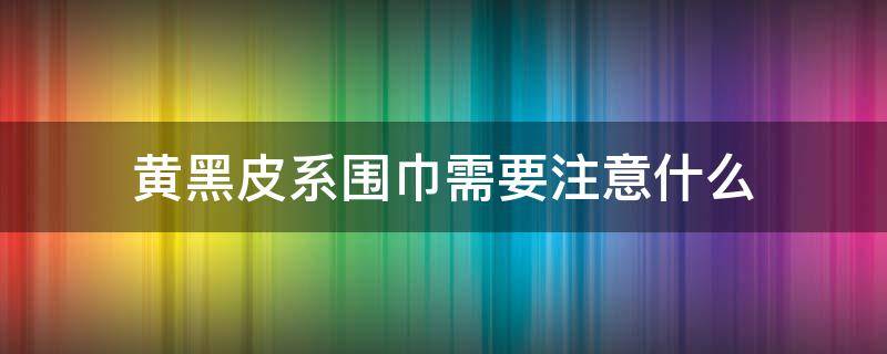 黄黑皮系围巾需要注意什么 黄皮适合灰色围巾吗