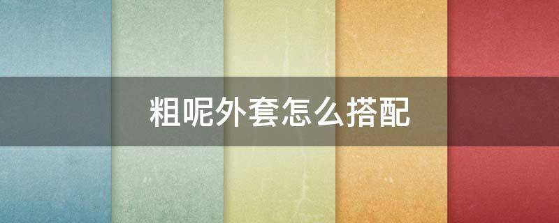 粗呢外套怎么搭配（粗花呢外套怎么搭配内搭）