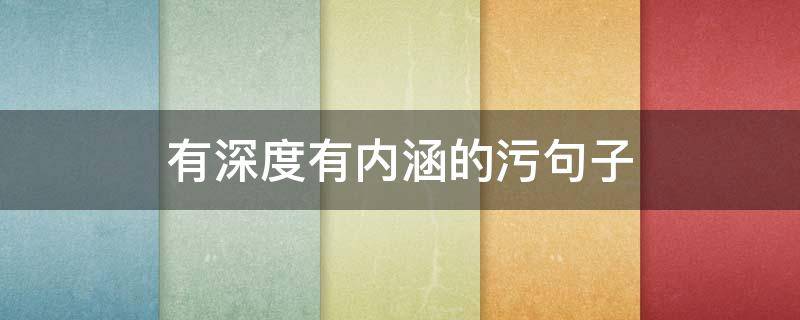 有深度有内涵的污句子 有内涵的污句子